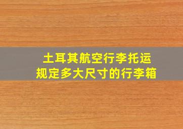 土耳其航空行李托运规定多大尺寸的行李箱