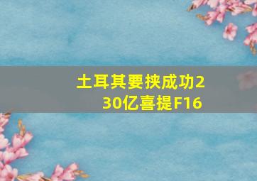 土耳其要挟成功230亿喜提F16