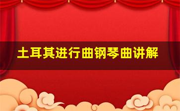 土耳其进行曲钢琴曲讲解