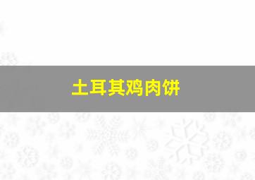 土耳其鸡肉饼