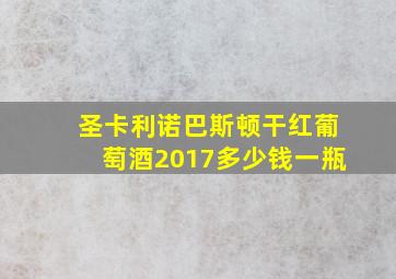 圣卡利诺巴斯顿干红葡萄酒2017多少钱一瓶