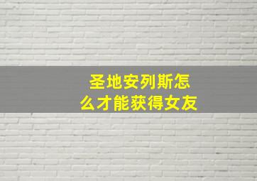 圣地安列斯怎么才能获得女友