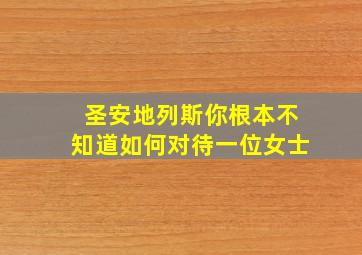 圣安地列斯你根本不知道如何对待一位女士