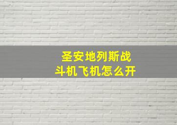 圣安地列斯战斗机飞机怎么开