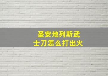 圣安地列斯武士刀怎么打出火