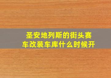 圣安地列斯的街头赛车改装车库什么时候开