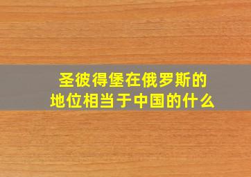 圣彼得堡在俄罗斯的地位相当于中国的什么