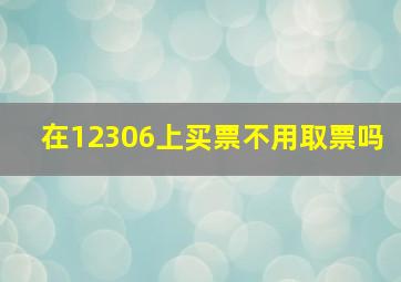 在12306上买票不用取票吗