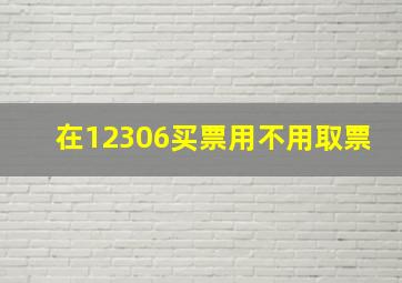 在12306买票用不用取票