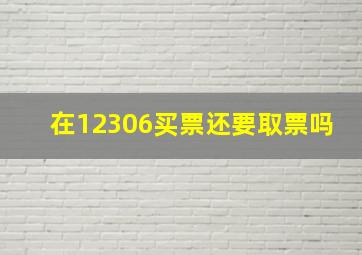 在12306买票还要取票吗