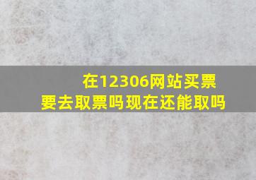 在12306网站买票要去取票吗现在还能取吗