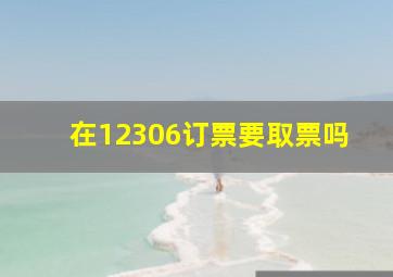 在12306订票要取票吗