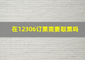 在12306订票需要取票吗