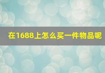 在1688上怎么买一件物品呢