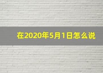 在2020年5月1日怎么说