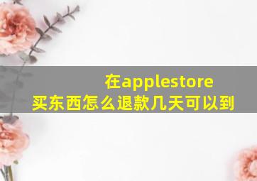 在applestore买东西怎么退款几天可以到