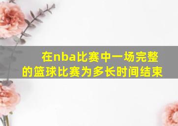 在nba比赛中一场完整的篮球比赛为多长时间结束