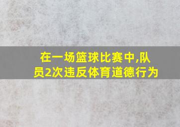 在一场篮球比赛中,队员2次违反体育道德行为