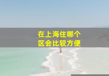 在上海住哪个区会比较方便