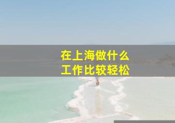 在上海做什么工作比较轻松