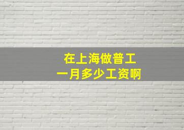 在上海做普工一月多少工资啊