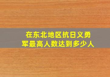 在东北地区抗日义勇军最高人数达到多少人