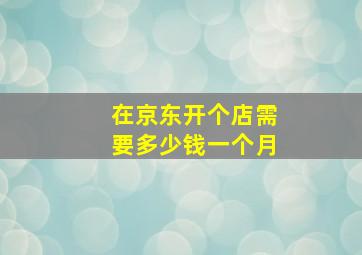 在京东开个店需要多少钱一个月