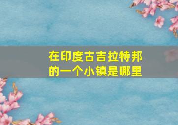 在印度古吉拉特邦的一个小镇是哪里