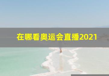 在哪看奥运会直播2021