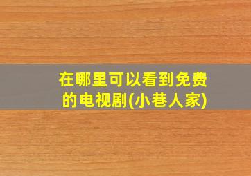 在哪里可以看到免费的电视剧(小巷人家)