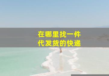 在哪里找一件代发货的快递