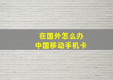 在国外怎么办中国移动手机卡