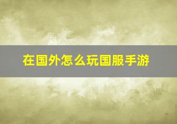 在国外怎么玩国服手游