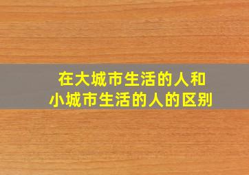 在大城市生活的人和小城市生活的人的区别