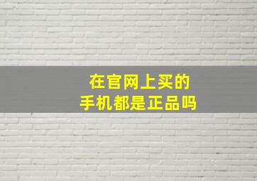 在官网上买的手机都是正品吗