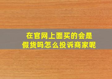 在官网上面买的会是假货吗怎么投诉商家呢