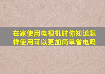 在家使用电视机时你知道怎样使用可以更加简单省电吗