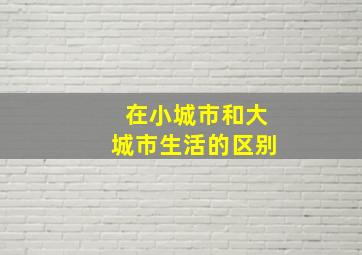 在小城市和大城市生活的区别