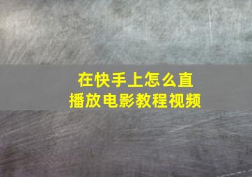 在快手上怎么直播放电影教程视频