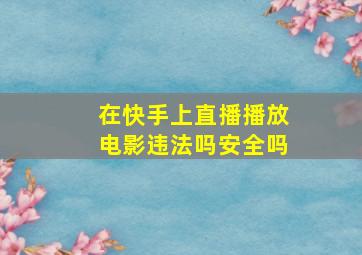 在快手上直播播放电影违法吗安全吗