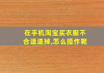 在手机淘宝买衣服不合适退掉,怎么操作呢