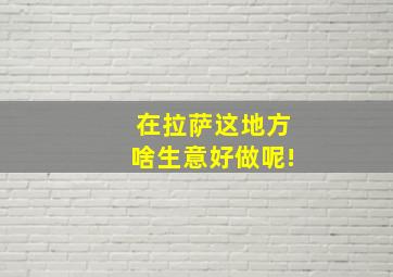 在拉萨这地方啥生意好做呢!