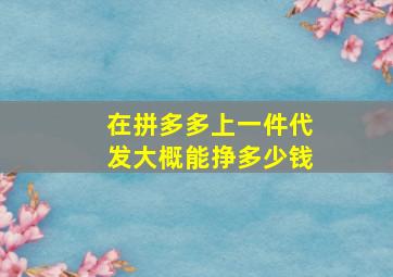 在拼多多上一件代发大概能挣多少钱