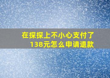 在探探上不小心支付了138元怎么申请退款