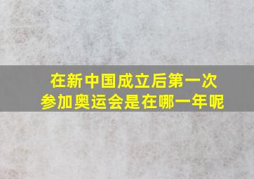 在新中国成立后第一次参加奥运会是在哪一年呢