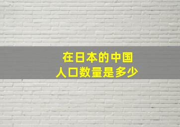 在日本的中国人口数量是多少