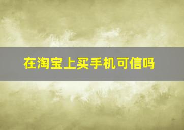 在淘宝上买手机可信吗