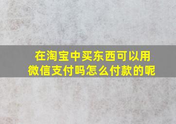 在淘宝中买东西可以用微信支付吗怎么付款的呢