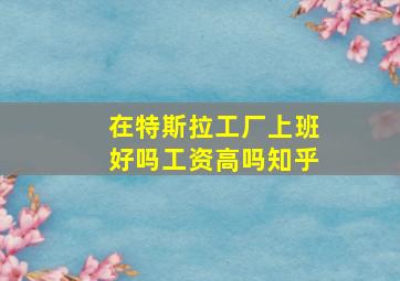 在特斯拉工厂上班好吗工资高吗知乎