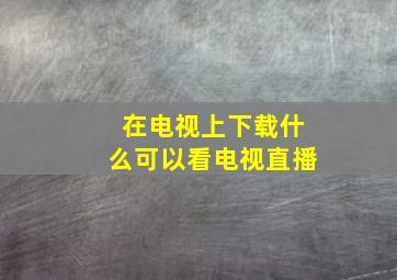 在电视上下载什么可以看电视直播